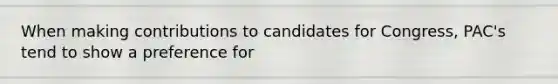 When making contributions to candidates for Congress, PAC's tend to show a preference for