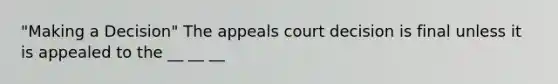 "Making a Decision" The appeals court decision is final unless it is appealed to the __ __ __