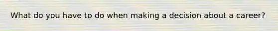 What do you have to do when making a decision about a career?