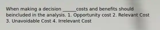 When making a decision ______costs and benefits should beincluded in the analysis. 1. Opportunity cost 2. Relevant Cost 3. Unavoidable Cost 4. Irrelevant Cost