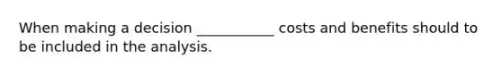 When making a decision ___________ costs and benefits should to be included in the analysis.