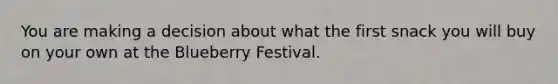 You are making a decision about what the first snack you will buy on your own at the Blueberry Festival.