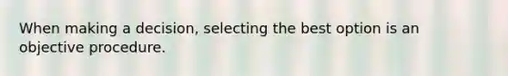 When making a decision, selecting the best option is an objective procedure.