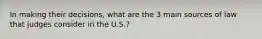 In making their decisions, what are the 3 main sources of law that judges consider in the U.S.?