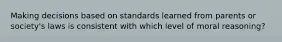 Making decisions based on standards learned from parents or society's laws is consistent with which level of moral reasoning?