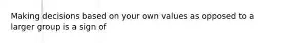 Making decisions based on your own values as opposed to a larger group is a sign of