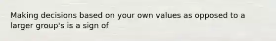 Making decisions based on your own values as opposed to a larger group's is a sign of