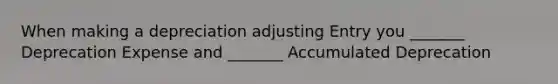 When making a depreciation adjusting Entry you _______ Deprecation Expense and _______ Accumulated Deprecation