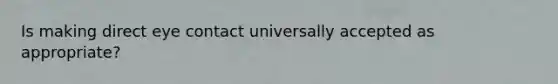 Is making direct eye contact universally accepted as appropriate?
