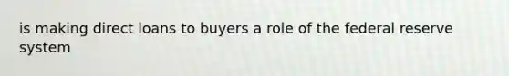 is making direct loans to buyers a role of the federal reserve system