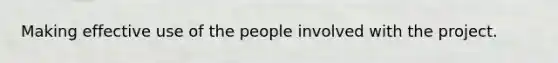 Making effective use of the people involved with the project.