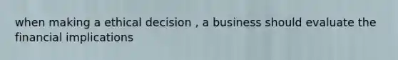 when making a <a href='https://www.questionai.com/knowledge/kfRu0DCz26-ethical-decision' class='anchor-knowledge'>ethical decision</a> , a business should evaluate the financial implications