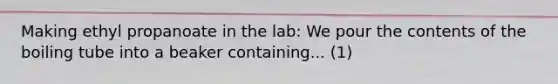 Making ethyl propanoate in the lab: We pour the contents of the boiling tube into a beaker containing... (1)