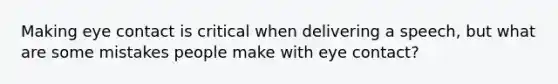 Making eye contact is critical when delivering a speech, but what are some mistakes people make with eye contact?