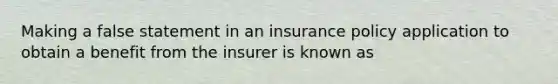 Making a false statement in an insurance policy application to obtain a benefit from the insurer is known as