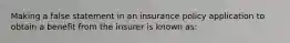 Making a false statement in an insurance policy application to obtain a benefit from the insurer is known as: