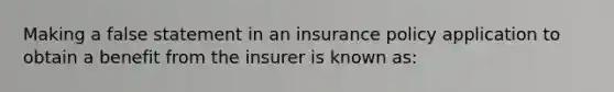 Making a false statement in an insurance policy application to obtain a benefit from the insurer is known as: