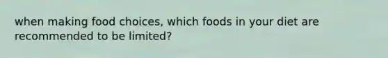 when making food choices, which foods in your diet are recommended to be limited?