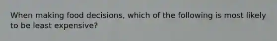 When making food decisions, which of the following is most likely to be least expensive?