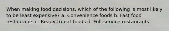 When making food decisions, which of the following is most likely to be least expensive? a. Convenience foods b. Fast food restaurants c. Ready‐to‐eat foods d. Full‐service restaurants