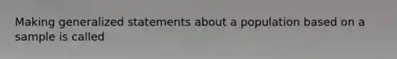 Making generalized statements about a population based on a sample is called