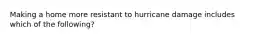 Making a home more resistant to hurricane damage includes which of the following?