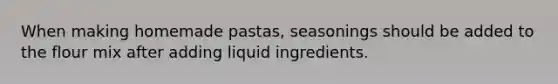 When making homemade pastas, seasonings should be added to the flour mix after adding liquid ingredients.