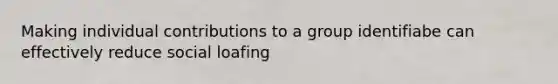 Making individual contributions to a group identifiabe can effectively reduce social loafing