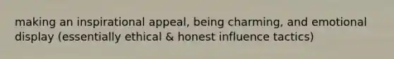 making an inspirational appeal, being charming, and emotional display (essentially ethical & honest influence tactics)