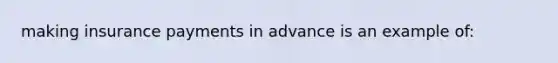 making insurance payments in advance is an example of: