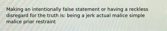 Making an intentionally false statement or having a reckless disregard for the truth is: being a jerk actual malice simple malice prior restraint