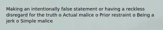 Making an intentionally false statement or having a reckless disregard for the truth o Actual malice o Prior restraint o Being a jerk o Simple malice