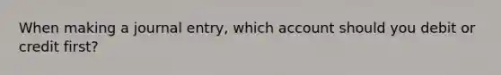 When making a journal entry, which account should you debit or credit first?