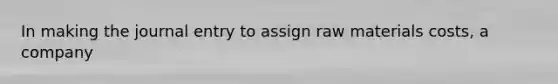 In making the journal entry to assign raw materials costs, a company