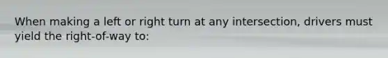 When making a left or right turn at any intersection, drivers must yield the right-of-way to: