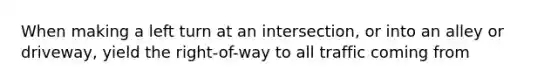 When making a left turn at an intersection, or into an alley or driveway, yield the right-of-way to all traffic coming from