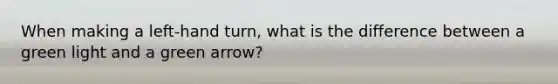 When making a left-hand turn, what is the difference between a green light and a green arrow?