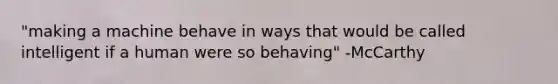 "making a machine behave in ways that would be called intelligent if a human were so behaving" -McCarthy