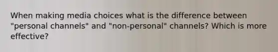 When making media choices what is the difference between "personal channels" and "non-personal" channels? Which is more effective?