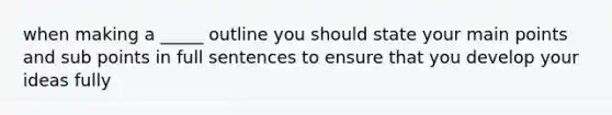 when making a _____ outline you should state your main points and sub points in full sentences to ensure that you develop your ideas fully