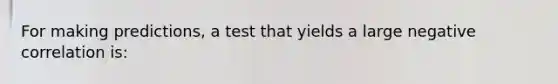 For making predictions, a test that yields a large negative correlation is: