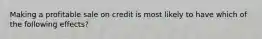 Making a profitable sale on credit is most likely to have which of the following effects?