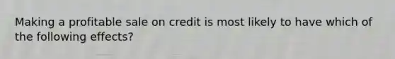 Making a profitable sale on credit is most likely to have which of the following effects?