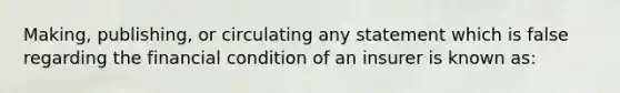 Making, publishing, or circulating any statement which is false regarding the financial condition of an insurer is known as: