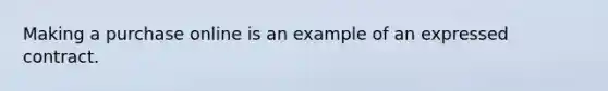 Making a purchase online is an example of an expressed contract.