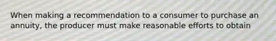 When making a recommendation to a consumer to purchase an annuity, the producer must make reasonable efforts to obtain