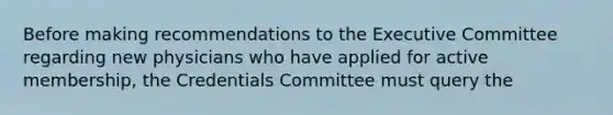 Before making recommendations to the Executive Committee regarding new physicians who have applied for active membership, the Credentials Committee must query the