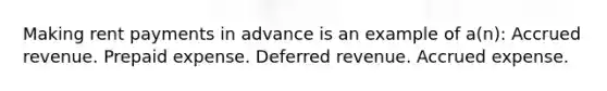 Making rent payments in advance is an example of a(n): Accrued revenue. Prepaid expense. Deferred revenue. Accrued expense.