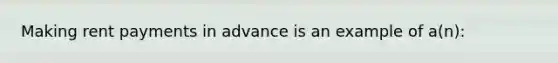 Making rent payments in advance is an example of a(n):