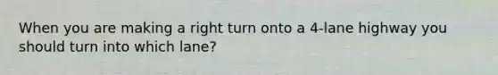 When you are making a right turn onto a 4-lane highway you should turn into which lane?